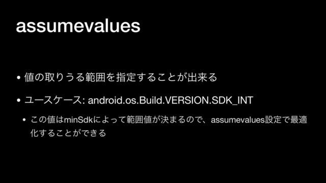 assumevalues
• ஋ͷऔΓ͏ΔൣғΛࢦఆ͢Δ͜ͱ͕ग़དྷΔ

• Ϣʔεέʔε: android.os.Build.VERSION.SDK_INT

• ͜ͷ஋͸minSdkʹΑͬͯൣғ஋͕ܾ·ΔͷͰɺassumevaluesઃఆͰ࠷ద
Խ͢Δ͜ͱ͕Ͱ͖Δ
