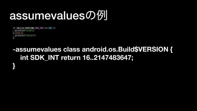 assumevaluesͷྫ
if (Build.VERSION.SDK_INT >= 16) {
println("true")
} else {
println("false")
}
-assumevalues class android.os.Build$VERSION {
int SDK_INT return 16..2147483647;
}
