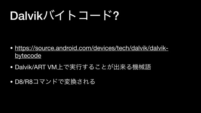 DalvikόΠτίʔυ?
• https://source.android.com/devices/tech/dalvik/dalvik-
bytecode

• Dalvik/ART VM্Ͱ࣮ߦ͢Δ͜ͱ͕ग़དྷΔػցޠ

• D8/R8ίϚϯυͰม׵͞ΕΔ
