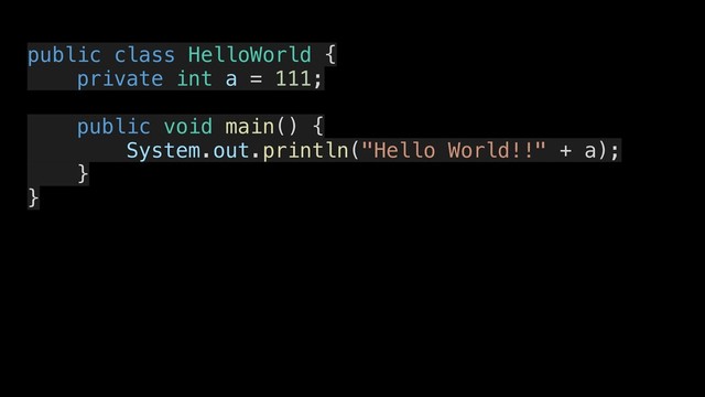 public class HelloWorld {
private int a = 111;
public void main() {
System.out.println("Hello World!!" + a);
}
}
