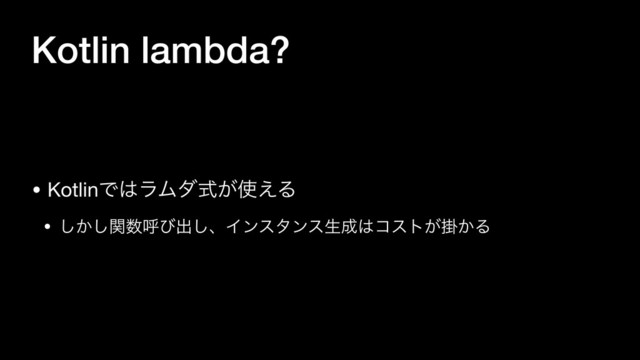 Kotlin lambda?
• KotlinͰ͸ϥϜμ͕ࣜ࢖͑Δ

• ͔ؔ͠͠਺ݺͼग़͠ɺΠϯελϯεੜ੒͸ίετֻ͕͔Δ
