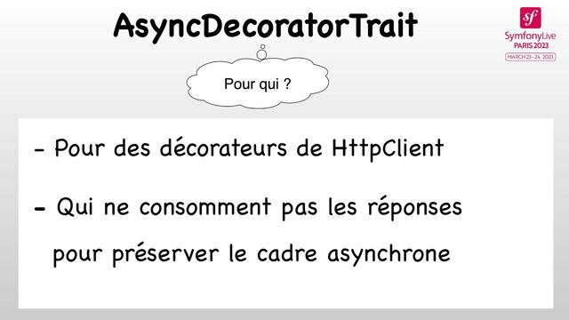 AsyncDecoratorTrait
- Pour des décorateurs de HttpClient

- Qui ne consomment pas les réponses
 
pour préserver le cadre asynchrone

