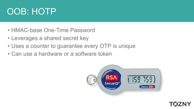 OOB: HOTP
• HMAC-base One-Time Password
• Leverages a shared secret key
• Uses a counter to guarantee every OTP is unique
• Can use a hardware or a software token
