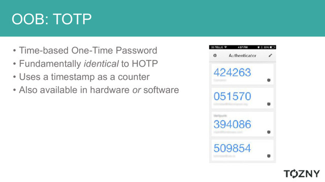 OOB: TOTP
• Time-based One-Time Password
• Fundamentally identical to HOTP
• Uses a timestamp as a counter
• Also available in hardware or software
