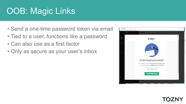 OOB: Magic Links
• Send a one-time password token via email
• Tied to a user, functions like a password
• Can also use as a first factor
• Only as secure as your user’s inbox
