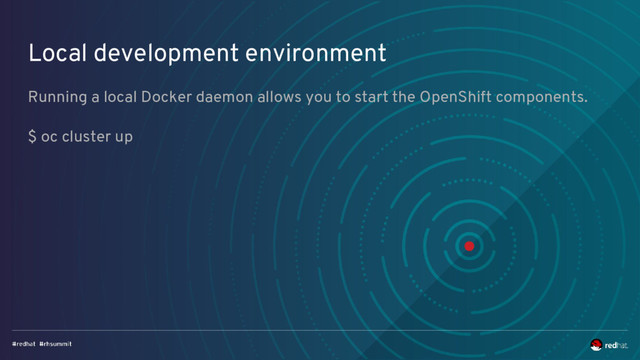 Local development environment
Running a local Docker daemon allows you to start the OpenShift components.
$ oc cluster up
