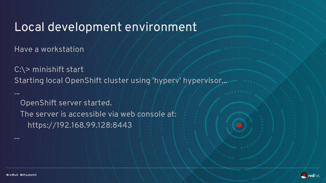 Local development environment
Have a workstation
C:\> minishift start
Starting local OpenShift cluster using 'hyperv' hypervisor...
...
OpenShift server started.
The server is accessible via web console at:
https://192.168.99.128:8443
...
