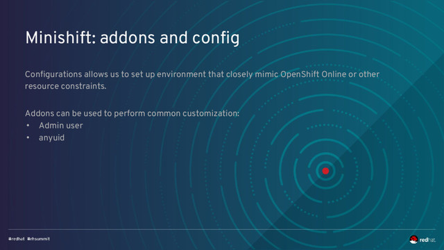 Minishift: addons and config
Configurations allows us to set up environment that closely mimic OpenShift Online or other
resource constraints.
Addons can be used to perform common customization:
• Admin user
• anyuid
