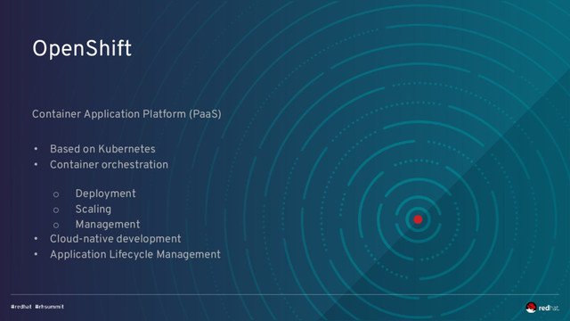 OpenShift
Container Application Platform (PaaS)
• Based on Kubernetes
• Container orchestration
• Cloud-native development
• Application Lifecycle Management
o Deployment
o Scaling
o Management
