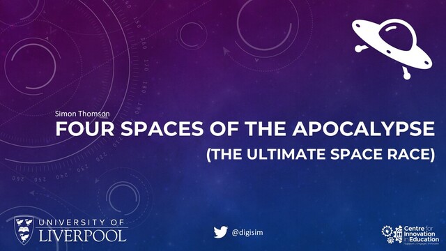 FOUR SPACES OF THE APOCALYPSE
(THE ULTIMATE SPACE RACE)
Simon Thomson
@digisim
