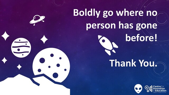 Boldly go where no
person has gone
before!
Thank You.
