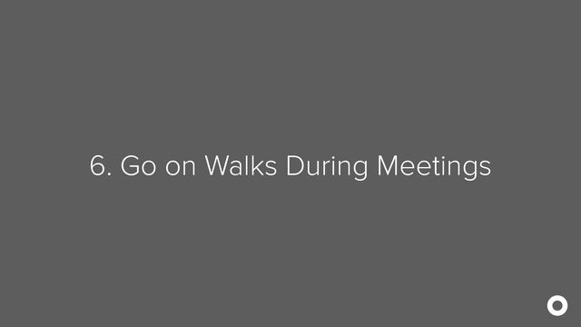 6. Go on Walks During Meetings
