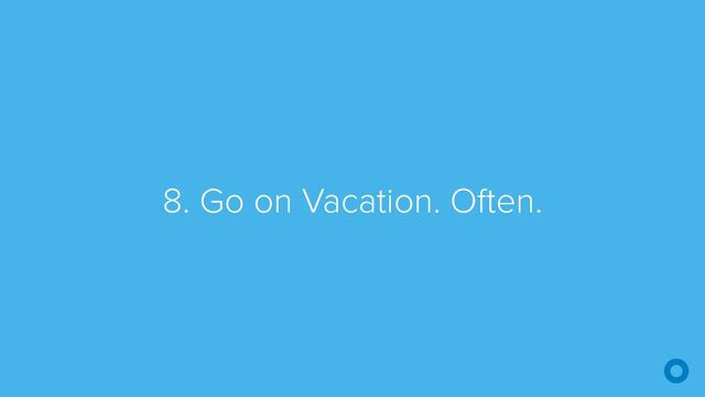 8. Go on Vacation. Often.
