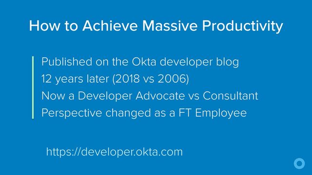 Published on the Okta developer blog


12 years later (2018 vs 2006)


Now a Developer Advocate vs Consultant


Perspective changed as a FT Employee
How to Achieve Massive Productivity
https://developer.okta.com

