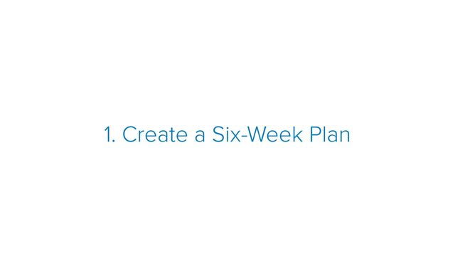 1. Create a Six-Week Plan

