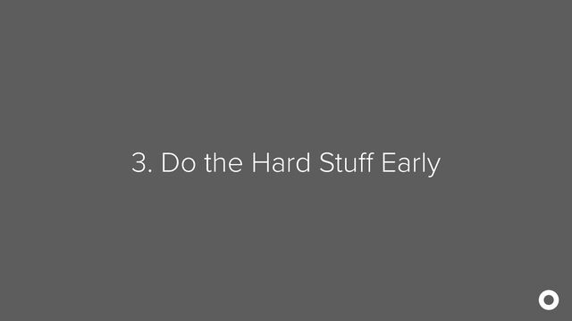 3. Do the Hard Stuff Early
