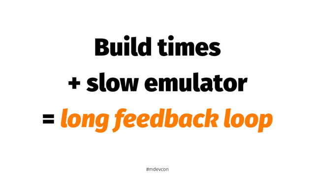 Build times
+ slow emulator
= long feedback loop
#mdevcon
