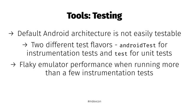 Tools: Testing
→ Default Android architecture is not easily testable
→ Two different test ﬂavors - androidTest for
instrumentation tests and test for unit tests
→ Flaky emulator performance when running more
than a few instrumentation tests
#mdevcon
