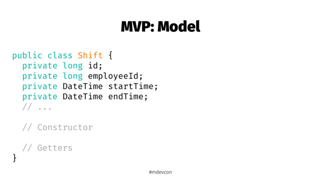 MVP: Model
public class Shift {
private long id;
private long employeeId;
private DateTime startTime;
private DateTime endTime;
// ...
// Constructor
// Getters
}
#mdevcon
