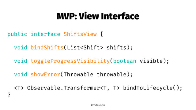 MVP: View Interface
public interface ShiftsView {
void bindShifts(List shifts);
void toggleProgressVisibility(boolean visible);
void showError(Throwable throwable);
 Observable.Transformer bindToLifecycle();
}
#mdevcon
