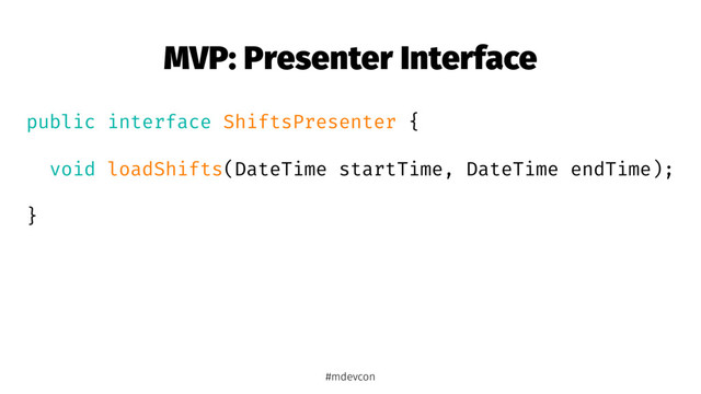 MVP: Presenter Interface
public interface ShiftsPresenter {
void loadShifts(DateTime startTime, DateTime endTime);
}
#mdevcon
