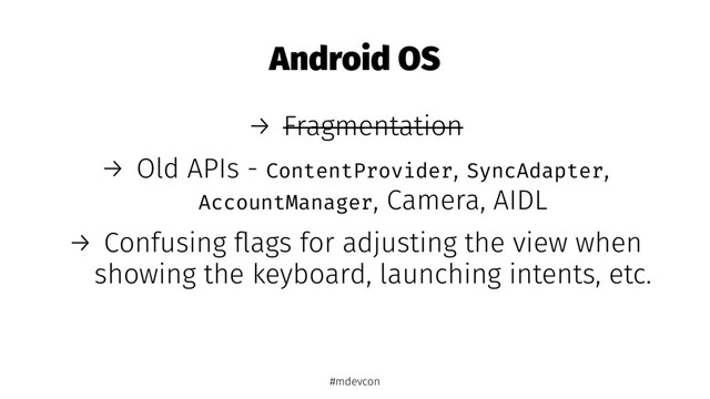 Android OS
→ Fragmentation
→ Old APIs - ContentProvider, SyncAdapter,
AccountManager, Camera, AIDL
→ Confusing ﬂags for adjusting the view when
showing the keyboard, launching intents, etc.
#mdevcon
