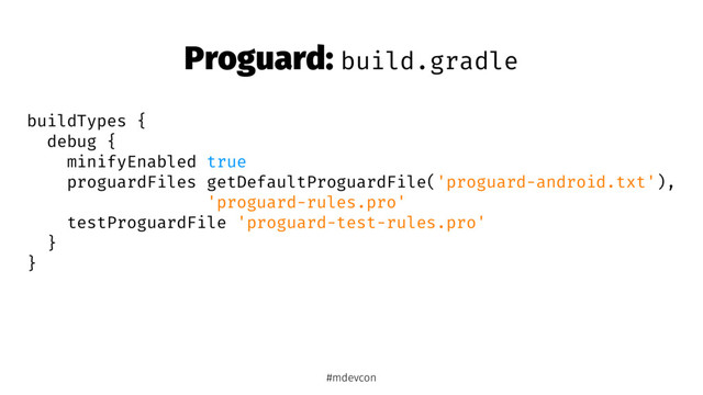 Proguard: build.gradle
buildTypes {
debug {
minifyEnabled true
proguardFiles getDefaultProguardFile('proguard-android.txt'),
'proguard-rules.pro'
testProguardFile 'proguard-test-rules.pro'
}
}
#mdevcon
