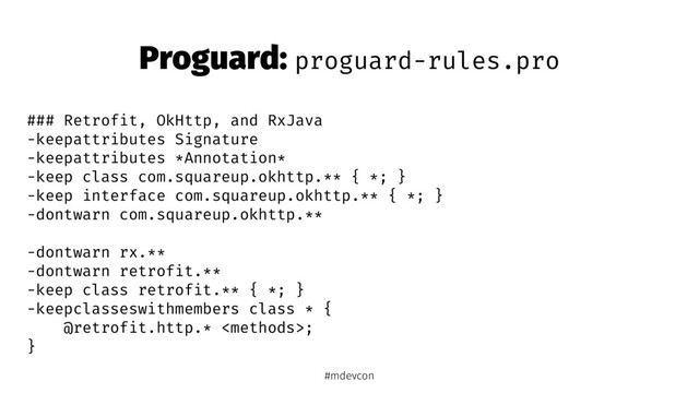 Proguard: proguard-rules.pro
### Retrofit, OkHttp, and RxJava
-keepattributes Signature
-keepattributes *Annotation*
-keep class com.squareup.okhttp.** { *; }
-keep interface com.squareup.okhttp.** { *; }
-dontwarn com.squareup.okhttp.**
-dontwarn rx.**
-dontwarn retrofit.**
-keep class retrofit.** { *; }
-keepclasseswithmembers class * {
@retrofit.http.* ;
}
#mdevcon
