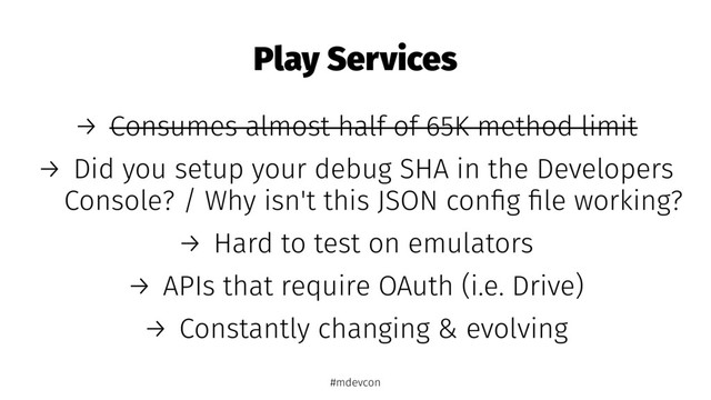 Play Services
→ Consumes almost half of 65K method limit
→ Did you setup your debug SHA in the Developers
Console? / Why isn't this JSON conﬁg ﬁle working?
→ Hard to test on emulators
→ APIs that require OAuth (i.e. Drive)
→ Constantly changing & evolving
#mdevcon
