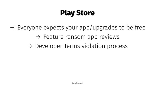 Play Store
→ Everyone expects your app/upgrades to be free
→ Feature ransom app reviews
→ Developer Terms violation process
#mdevcon
