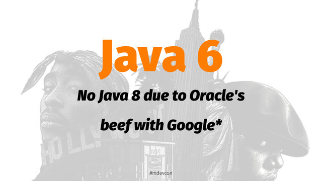 Java 6
No Java 8 due to Oracle's
beef with Google*
#mdevcon
