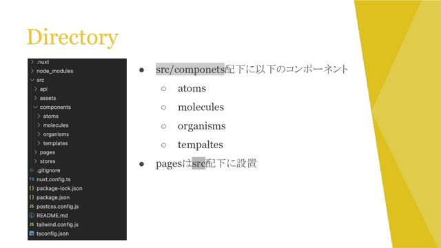 Directory
● src/componets配下に以下のコンポーネント
○ atoms
○ molecules
○ organisms
○ tempaltes
● pagesはsrc配下に設置
