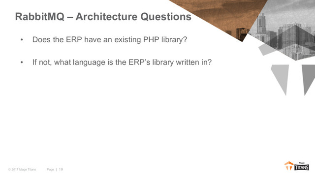 Page | 19
© 2017 Mage Titans
• Does the ERP have an existing PHP library?
• If not, what language is the ERP’s library written in?
RabbitMQ – Architecture Questions
