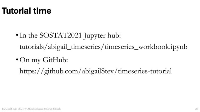 Tutorial time
•In the SOSTAT2021 Jupyter hub:
tutorials/abigail_timeseries/timeseries_workbook.ipynb
•On my GitHub:
https://github.com/abigailStev/timeseries-tutorial
IAA-SOSTAT 2021 ☆ Abbie Stevens, MSU & UMich 25
