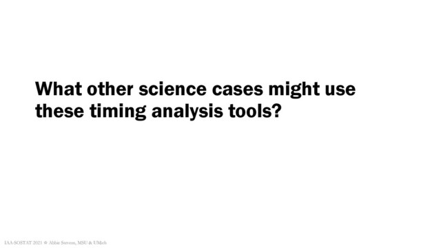 What other science cases might use
these timing analysis tools?
IAA-SOSTAT 2021 ☆ Abbie Stevens, MSU & UMich
