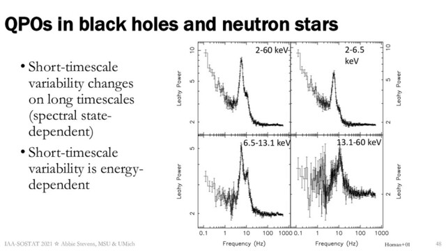 • Short-timescale
variability changes
on long timescales
(spectral state-
dependent)
• Short-timescale
variability is energy-
dependent
IAA-SOSTAT 2021 ☆ Abbie Stevens, MSU & UMich
A B
C D
2-60 keV
6.5-13.1 keV 13.1-60 keV
2-6.5
keV
Homan+01 48
QPOs in black holes and neutron stars
