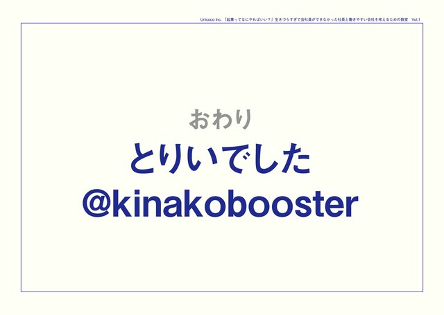 おわり

とりいでした

@kinakobooster
Unicoco Inc. 「起業ってなにやればいい？」生きづらすぎて会社員ができなかった社長と働きやすい会社を考えるための教室　Vol.1
