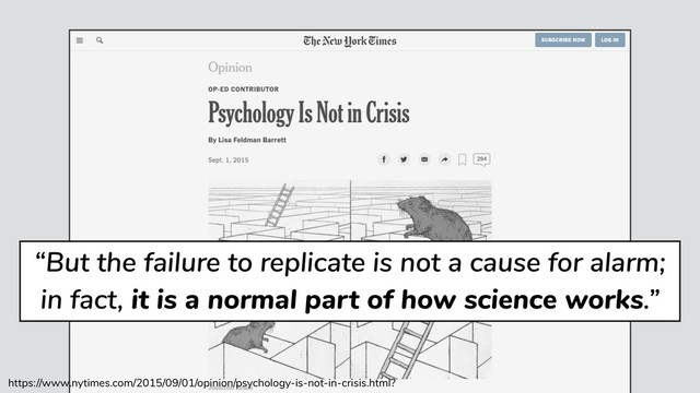 Psychology studies reproducibility 2
https://www.nytimes.com/2015/09/01/opinion/psychology-is-not-in-crisis.html?
“But the failure to replicate is not a cause for alarm;
in fact, it is a normal part of how science works.”
