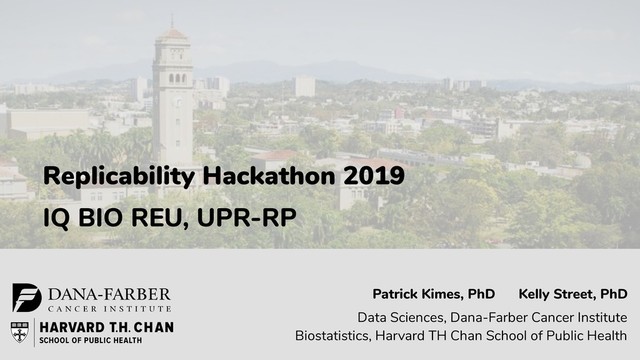 Replicability Hackathon 2019
IQ BIO REU, UPR-RP
Data Sciences, Dana-Farber Cancer Institute
Biostatistics, Harvard TH Chan School of Public Health
Patrick Kimes, PhD Kelly Street, PhD
