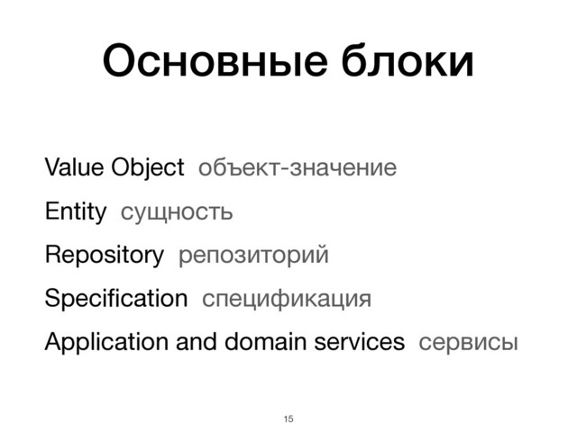 Основные блоки
Value Object объект-значение 
Entity сущность 
Repository репозиторий 
Speciﬁcation спецификация 
Application and domain services сервисы
!15
