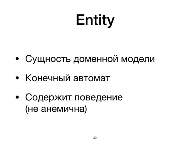 Entity
• Сущность доменной модели

• Конечный автомат

• Содержит поведение  
(не анемична)
!20
