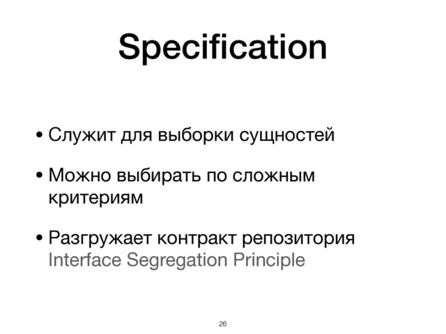 Speciﬁcation
• Служит для выборки сущностей

• Можно выбирать по сложным
критериям

• Разгружает контракт репозитория 
Interface Segregation Principle
!26
