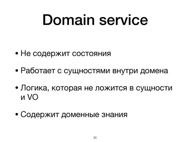 Domain service
• Не содержит состояния

• Работает с сущностями внутри домена

• Логика, которая не ложится в сущности
и VO

• Содержит доменные знания
!30
