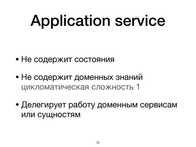 Application service
• Не содержит состояния

• Не содержит доменных знаний 
цикломатическая сложность 1

• Делегирует работу доменным сервисам
или сущностям
!33
