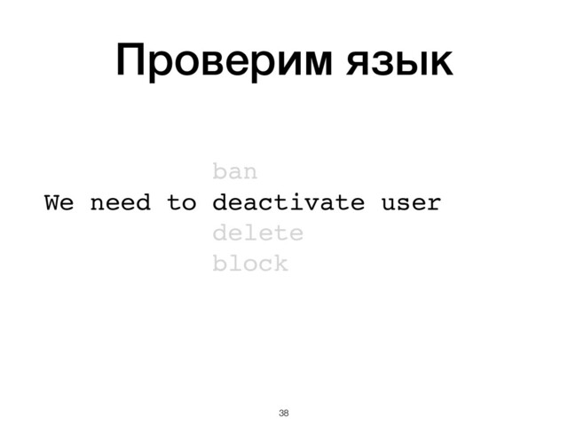 Проверим язык
 
ban 
We need to deactivate user 
delete 
block 
 
 
!38
