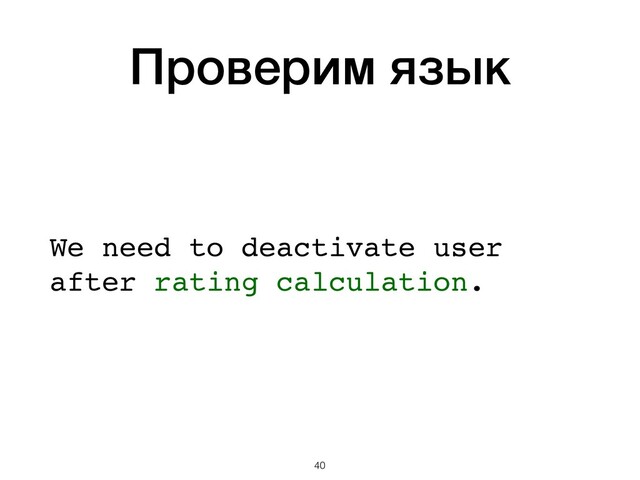 Проверим язык
 
 
We need to deactivate user 
after rating calculation. 
 
 
 
!40
