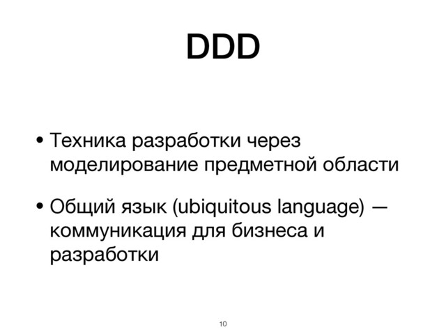 DDD
• Техника разработки через
моделирование предметной области

• Общий язык (ubiquitous language) —
коммуникация для бизнеса и
разработки
!10
