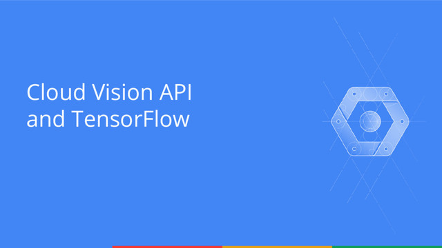 Cloud Vision API
and TensorFlow
