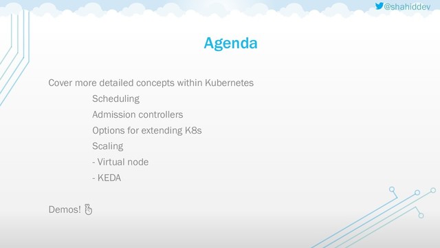 @shahiddev
Agenda
Cover more detailed concepts within Kubernetes
Scheduling
Admission controllers
Options for extending K8s
Scaling
- Virtual node
- KEDA
Demos! 
