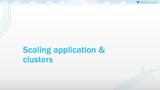 @shahiddev
Scaling application &
clusters
